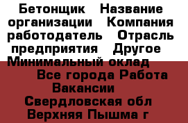 Бетонщик › Название организации ­ Компания-работодатель › Отрасль предприятия ­ Другое › Минимальный оклад ­ 30 000 - Все города Работа » Вакансии   . Свердловская обл.,Верхняя Пышма г.